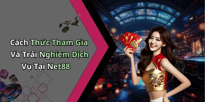 Cách Thức Tham Gia Và Trải Nghiệm Dịch Vụ Tại Net88