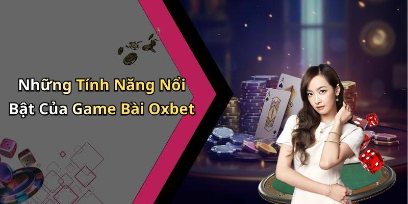 Những Tính Năng Nổi Bật Của Game Bài Oxbet