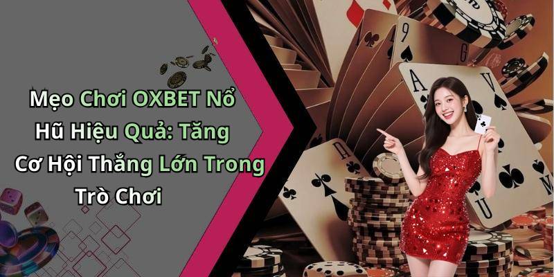 Mẹo Chơi OXBET Nổ Hũ Hiệu Quả: Tăng Cơ Hội Thắng Lớn Trong Trò Chơi