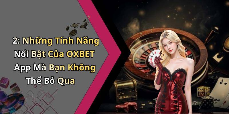2: Những Tính Năng Nổi Bật Của OXBET App Mà Bạn Không Thể Bỏ Qua