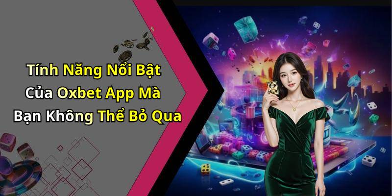 Tính Năng Nổi Bật Của Oxbet App Mà Bạn Không Thể Bỏ Qua