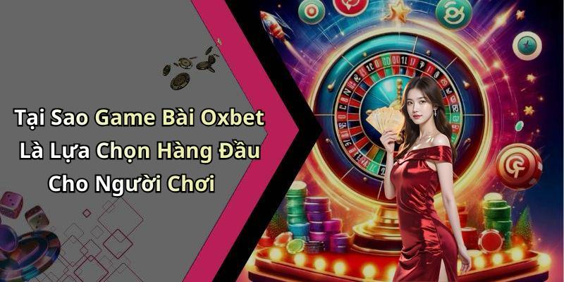 Tại Sao Game Bài Oxbet Là Lựa Chọn Hàng Đầu Cho Người Chơi