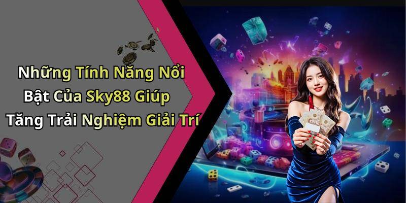 Những Tính Năng Nổi Bật Của Sky88 Giúp Tăng Trải Nghiệm Giải Trí