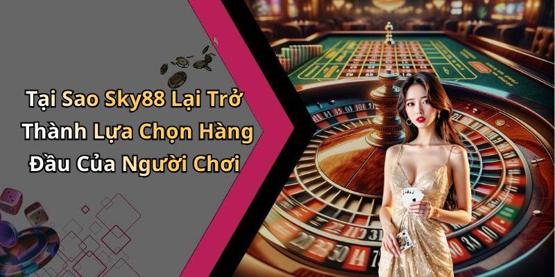 Tại Sao Sky88 Lại Trở Thành Lựa Chọn Hàng Đầu Của Người Chơi