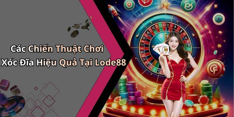 Các Chiến Thuật Chơi Xóc Đĩa Hiệu Quả Tại Lode88