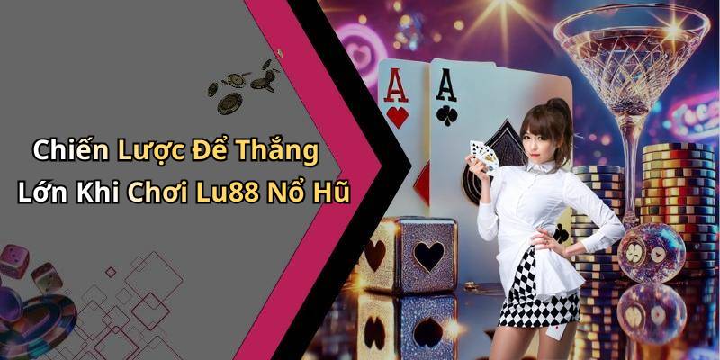 Chiến Lược Để Thắng Lớn Khi Chơi Lu88 Nổ Hũ