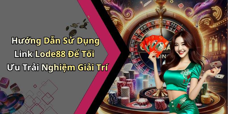 Hướng Dẫn Sử Dụng Link Lode88 Để Tối Ưu Trải Nghiệm Giải Trí