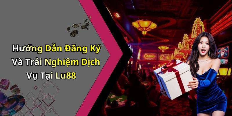 Hướng Dẫn Đăng Ký Và Trải Nghiệm Dịch Vụ Tại Lu88