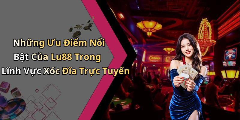 Những Ưu Điểm Nổi Bật Của Lu88 Trong Lĩnh Vực Xóc Đĩa Trực Tuyến