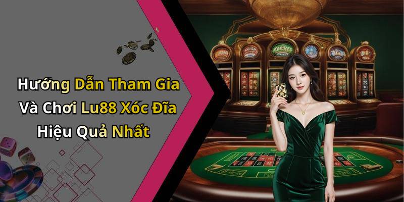 Hướng Dẫn Tham Gia Và Chơi Lu88 Xóc Đĩa Hiệu Quả Nhất