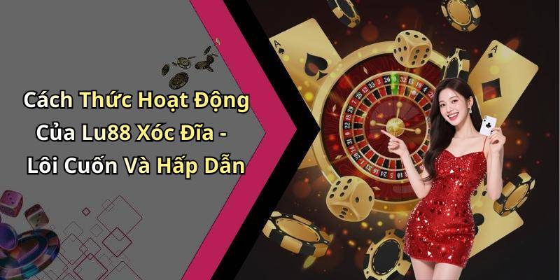 Cách Thức Hoạt Động Của Lu88 Xóc Đĩa - Lôi Cuốn Và Hấp Dẫn