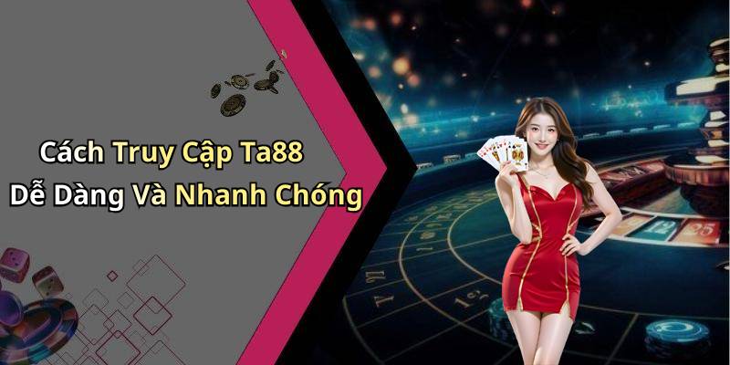 Cách Truy Cập Ta88 Dễ Dàng Và Nhanh Chóng