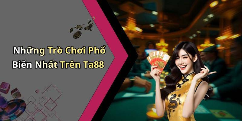 Những Trò Chơi Phổ Biến Nhất Trên Ta88
