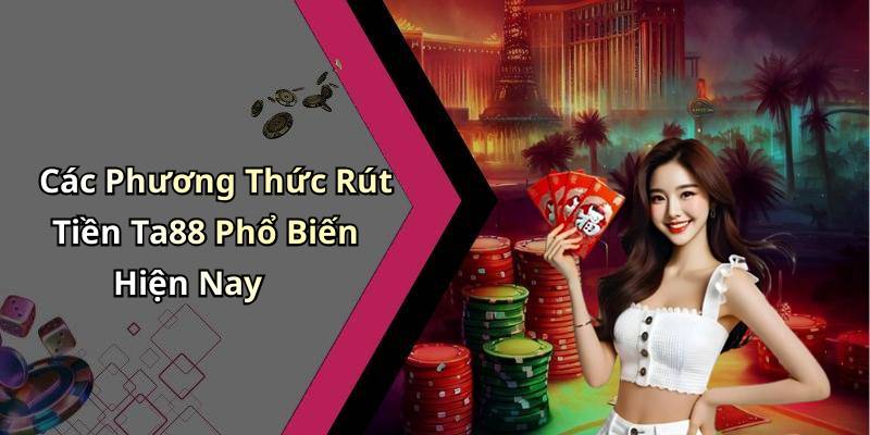Các Phương Thức Rút Tiền Ta88 Phổ Biến Hiện Nay