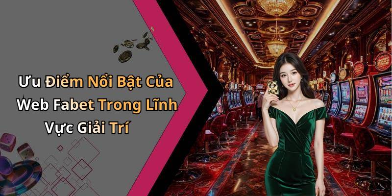 Ưu Điểm Nổi Bật Của Web Fabet Trong Lĩnh Vực Giải Trí