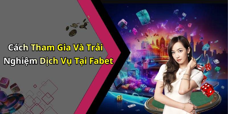 Cách Tham Gia Và Trải Nghiệm Dịch Vụ Tại Fabet