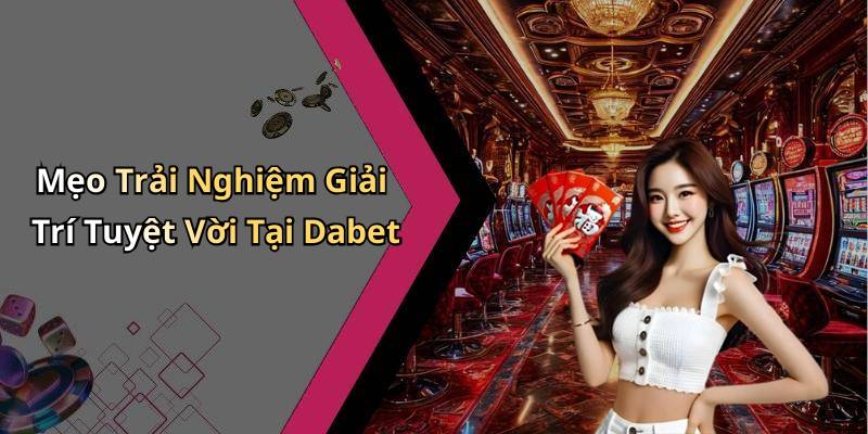 Mẹo Trải Nghiệm Giải Trí Tuyệt Vời Tại Dabet