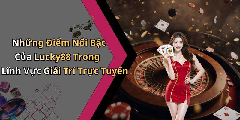 Những Điểm Nổi Bật Của Lucky88 Trong Lĩnh Vực Giải Trí Trực Tuyến