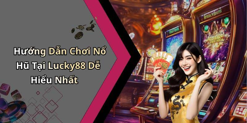 Hướng Dẫn Chơi Nổ Hũ Tại Lucky88 Dễ Hiểu Nhất
