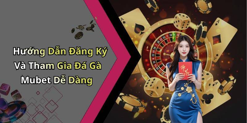 Hướng Dẫn Đăng Ký Và Tham Gia Đá Gà Mubet Dễ Dàng