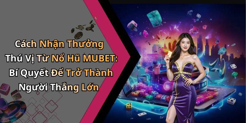 Cách Nhận Thưởng Thú Vị Từ Nổ Hũ MUBET: Bí Quyết Để Trở Thành Người Thắng Lớn
