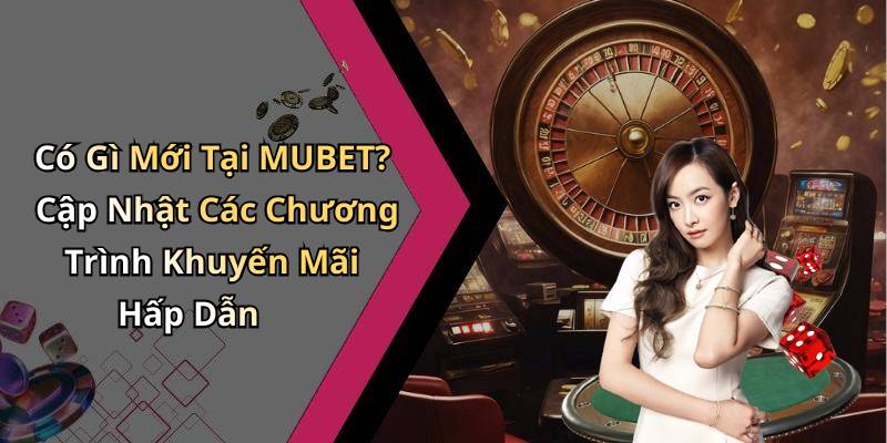 Có Gì Mới Tại MUBET? Cập Nhật Các Chương Trình Khuyến Mãi Hấp Dẫn