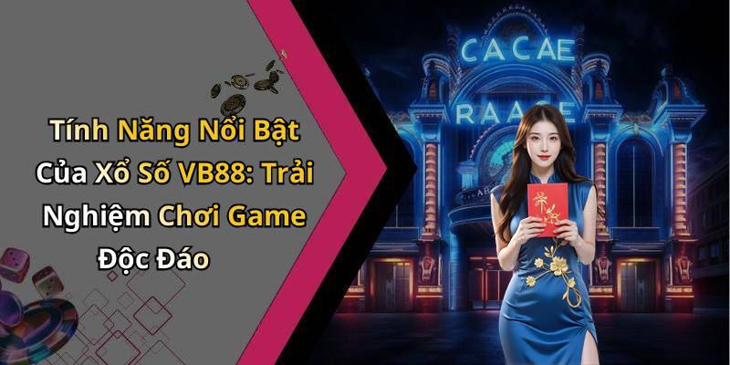 Tính Năng Nổi Bật Của Xổ Số VB88: Trải Nghiệm Chơi Game Độc Đáo