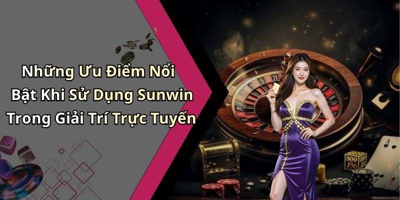 Những Ưu Điểm Nổi Bật Khi Sử Dụng Sunwin Trong Giải Trí Trực Tuyến