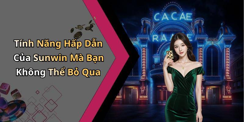 Tính Năng Hấp Dẫn Của Sunwin Mà Bạn Không Thể Bỏ Qua