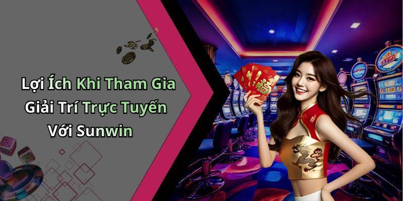 Lợi Ích Khi Tham Gia Giải Trí Trực Tuyến Với Sunwin