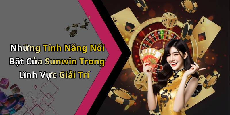 Những Tính Năng Nổi Bật Của Sunwin Trong Lĩnh Vực Giải Trí