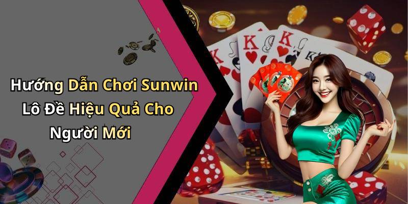 Hướng Dẫn Chơi Sunwin Lô Đề Hiệu Quả Cho Người Mới