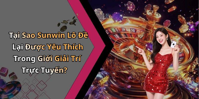Tại Sao Sunwin Lô Đề Lại Được Yêu Thích Trong Giới Giải Trí Trực Tuyến?