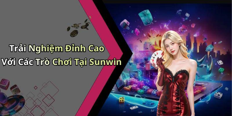 Trải Nghiệm Đỉnh Cao Với Các Trò Chơi Tại Sunwin
