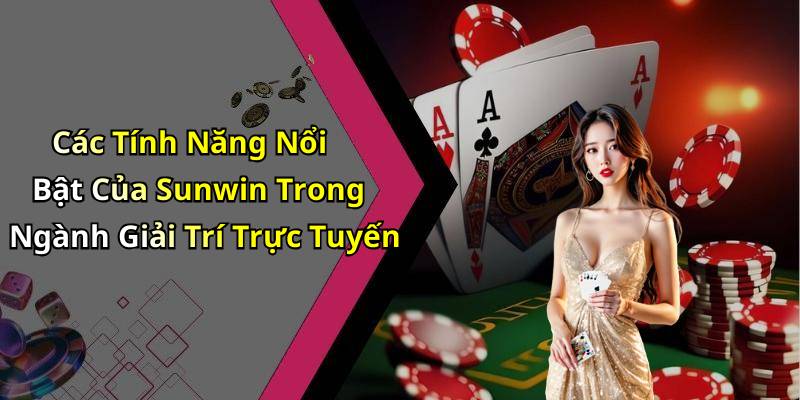 Các Tính Năng Nổi Bật Của Sunwin Trong Ngành Giải Trí Trực Tuyến