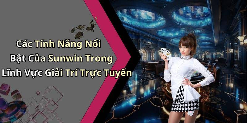 Các Tính Năng Nổi Bật Của Sunwin Trong Lĩnh Vực Giải Trí Trực Tuyến
