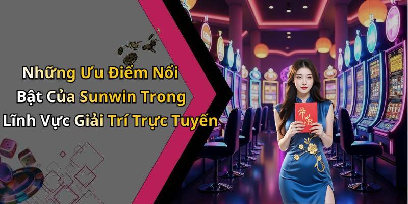 Những Ưu Điểm Nổi Bật Của Sunwin Trong Lĩnh Vực Giải Trí Trực Tuyến