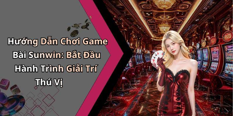 Hướng Dẫn Chơi Game Bài Sunwin: Bắt Đầu Hành Trình Giải Trí Thú Vị