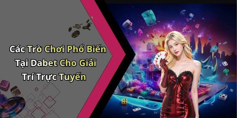 Các Trò Chơi Phổ Biến Tại Dabet Cho Giải Trí Trực Tuyến