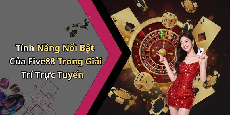 Tính Năng Nổi Bật Của Five88 Trong Giải Trí Trực Tuyến