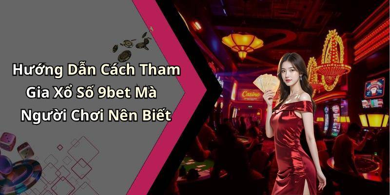 Hướng Dẫn Cách Tham Gia Xổ Số 9bet Mà Người Chơi Nên Biết