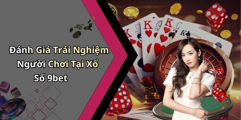 Đánh Giá Trải Nghiệm Người Chơi Tại Xổ Số 9bet
