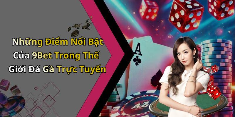 Những Điểm Nổi Bật Của 9Bet Trong Thế Giới Đá Gà Trực Tuyến