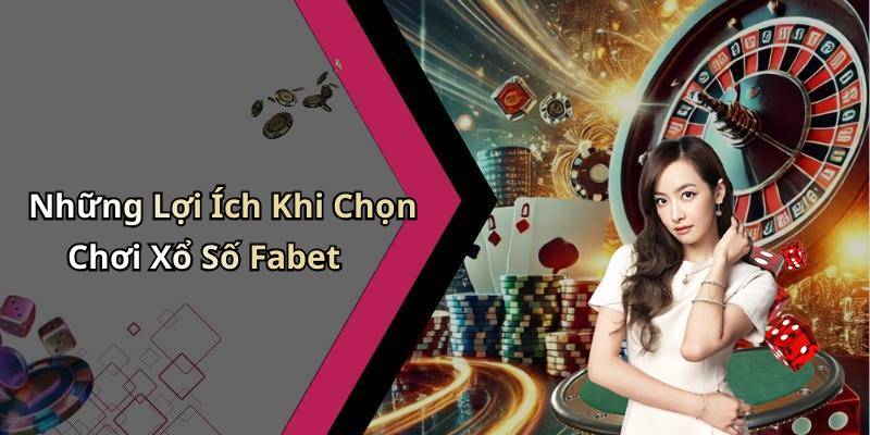 Những Lợi Ích Khi Chọn Chơi Xổ Số Fabet