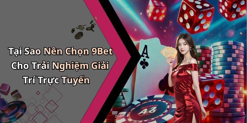 Tại Sao Nên Chọn 9Bet Cho Trải Nghiệm Giải Trí Trực Tuyến
