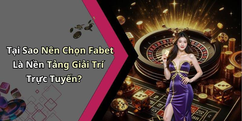 Tại Sao Nên Chọn Fabet Là Nền Tảng Giải Trí Trực Tuyến?