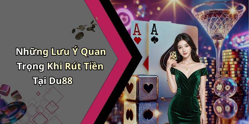 Những Lưu Ý Quan Trọng Khi Rút Tiền Tại Du88