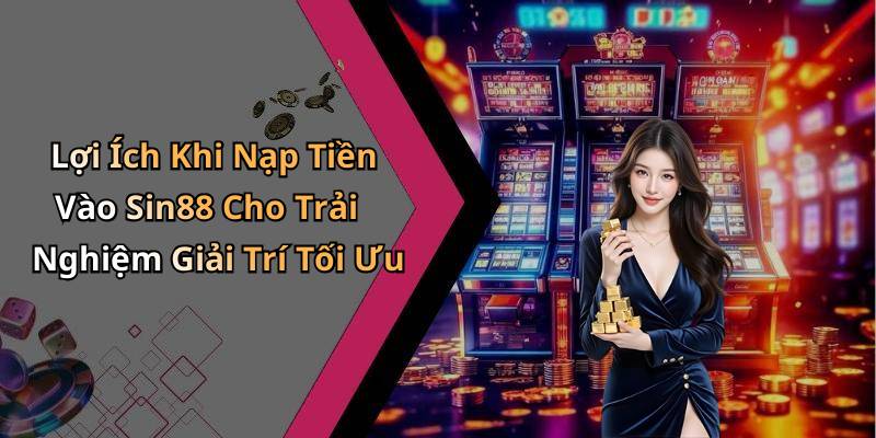 Lợi Ích Khi Nạp Tiền Vào Sin88 Cho Trải Nghiệm Giải Trí Tối Ưu