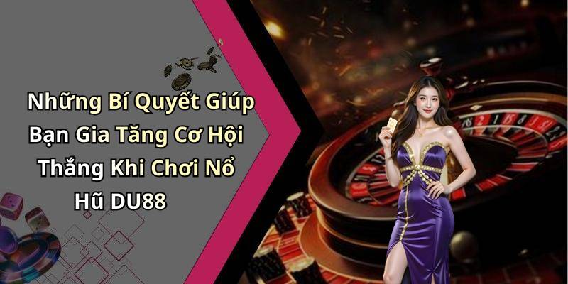 Những Bí Quyết Giúp Bạn Gia Tăng Cơ Hội Thắng Khi Chơi Nổ Hũ DU88