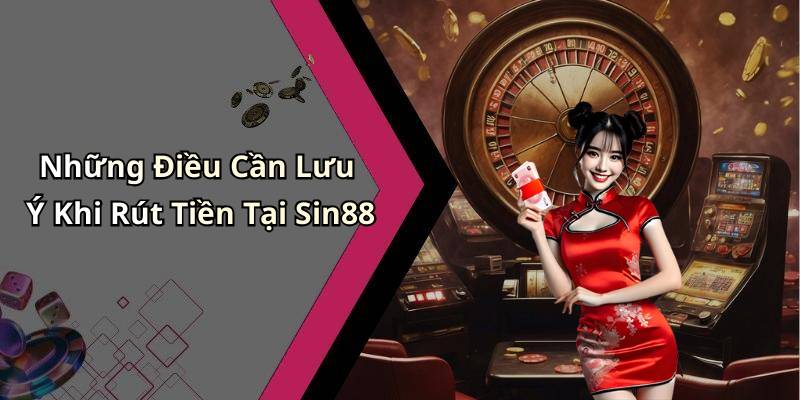 Những Điều Cần Lưu Ý Khi Rút Tiền Tại Sin88